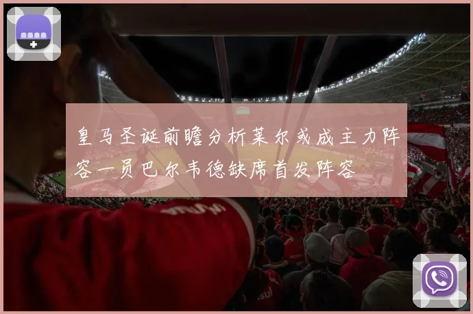 皇马圣诞前瞻分析莱尔或成主力阵容一员巴尔韦德缺席首发阵容